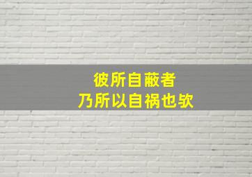 彼所自蔽者 乃所以自祸也欤